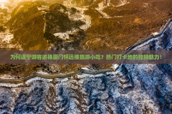为何遂宁游客追捧厦门怀远楼旅游小吃？热门打卡地的独特魅力！