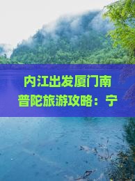 内江出发厦门南普陀旅游攻略：宁波旅行社推荐住宿与自由行信息，看看鼓浪屿景点导游详细解读！