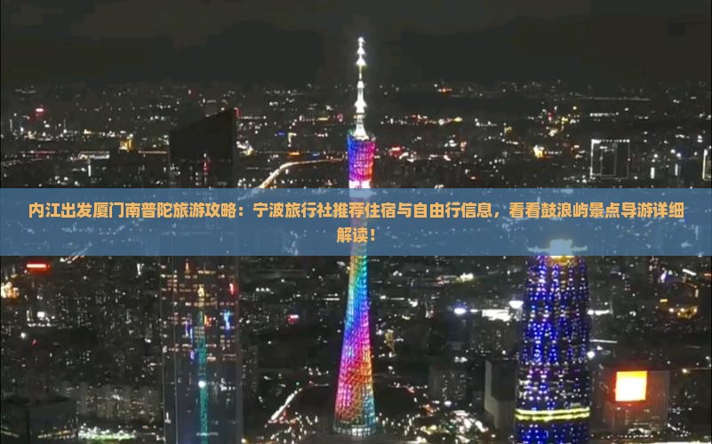 内江出发厦门南普陀旅游攻略：宁波旅行社推荐住宿与自由行信息，看看鼓浪屿景点导游详细解读！