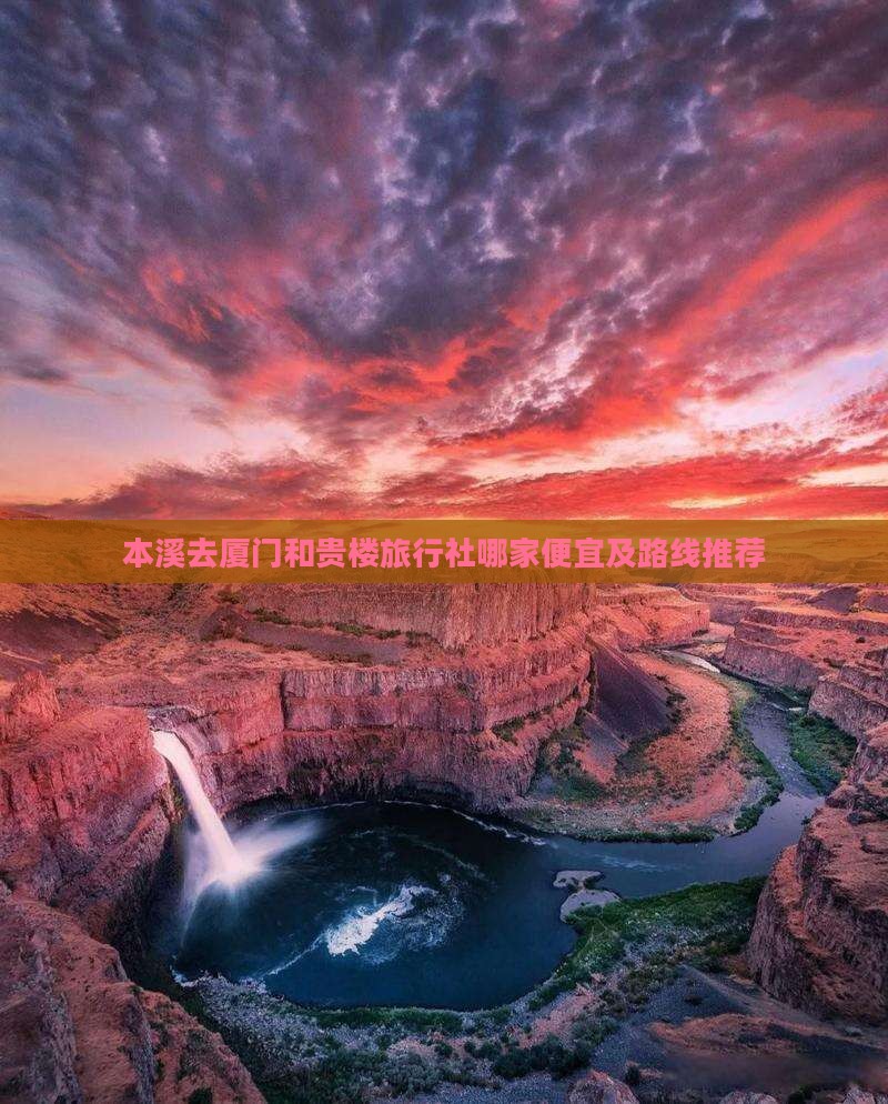 本溪去厦门和贵楼旅行社哪家便宜及路线推荐