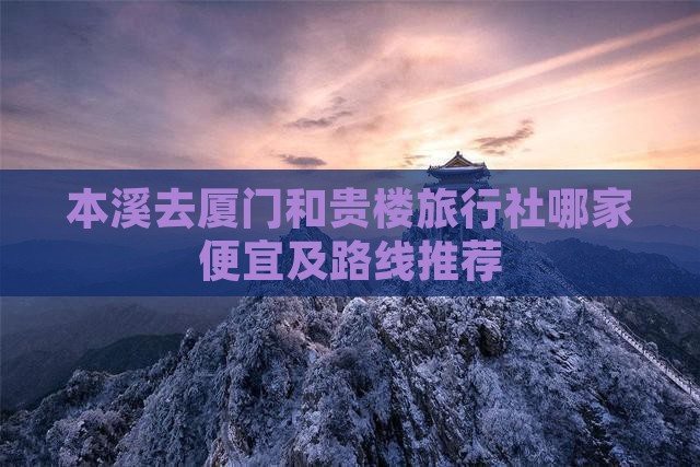本溪去厦门和贵楼旅行社哪家便宜及路线推荐