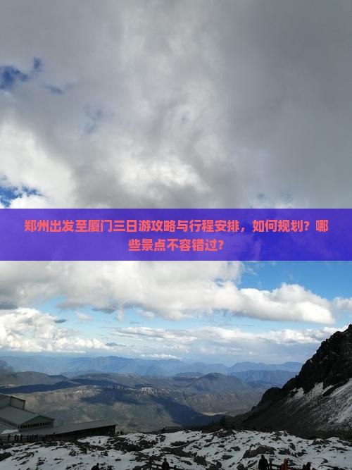 郑州出发至厦门三日游攻略与行程安排，如何规划？哪些景点不容错过？