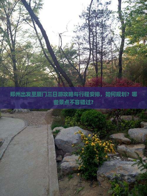 郑州出发至厦门三日游攻略与行程安排，如何规划？哪些景点不容错过？