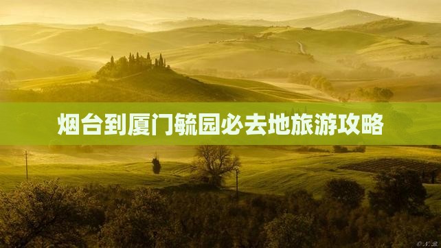 烟台到厦门毓园必去地旅游攻略