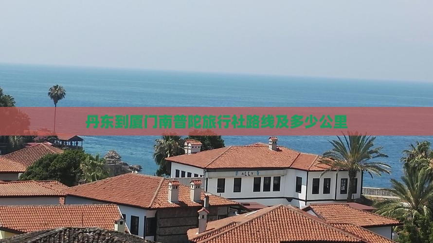 丹东到厦门南普陀旅行社路线及多少公里