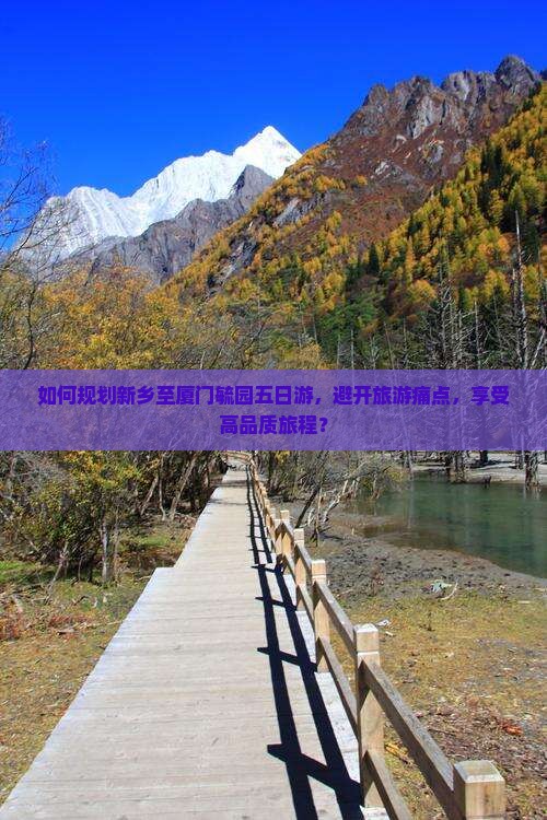 如何规划新乡至厦门毓园五日游，避开旅游痛点，享受高品质旅程？