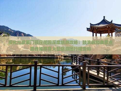 绥化出发厦门菽庄花园深度旅游攻略：鼓浪屿经典景点路线推荐及大型旅游团行程安排