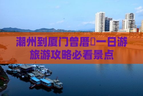 潮州到厦门曾厝垵一日游旅游攻略必看景点