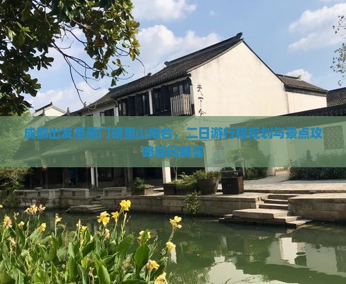 成都出发至厦门胡里山炮台，二日游行程规划与景点攻略疑问解答