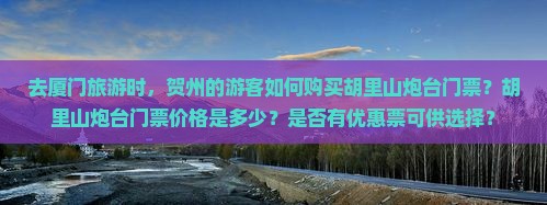 去厦门旅游时，贺州的游客如何购买胡里山炮台门票？胡里山炮台门票价格是多少？是否有优惠票可供选择？