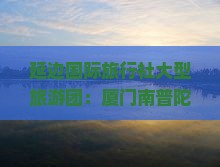 延边国际旅行社大型旅游团：厦门南普陀旅游攻略，涵盖景点路线推荐、住宿信息及当地自由行导游看看指南