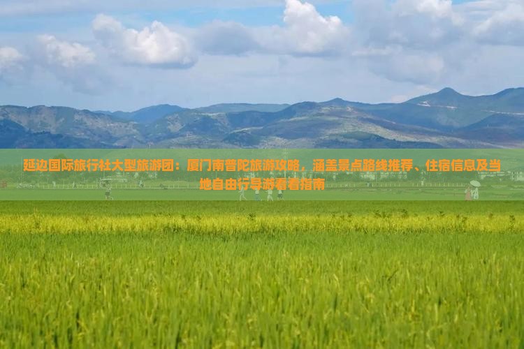 延边国际旅行社大型旅游团：厦门南普陀旅游攻略，涵盖景点路线推荐、住宿信息及当地自由行导游看看指南