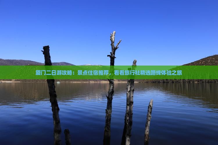 厦门二日游攻略：景点住宿推荐，看看旅行社精选路线体验之旅