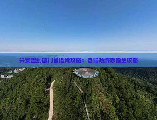 兴安盟到厦门曾厝埯攻略：自驾畅游赤峰全攻略