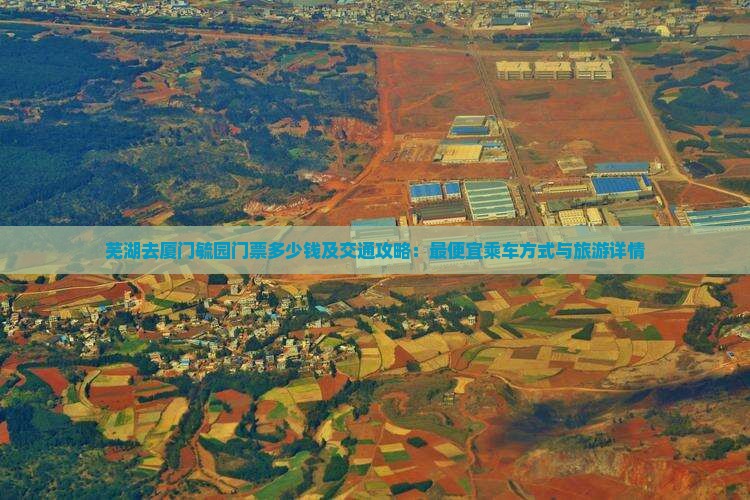 芜湖去厦门毓园门票多少钱及交通攻略：最便宜乘车方式与旅游详情