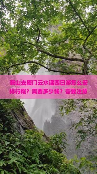 鞍山去厦门云水谣四日游怎么安排行程？需要多少钱？需要注意什么？