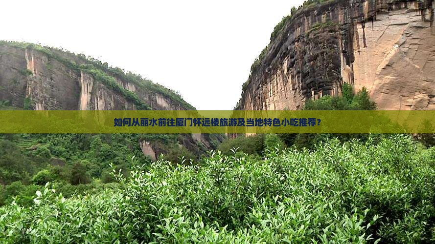 如何从丽水前往厦门怀远楼旅游及当地特色小吃推荐？
