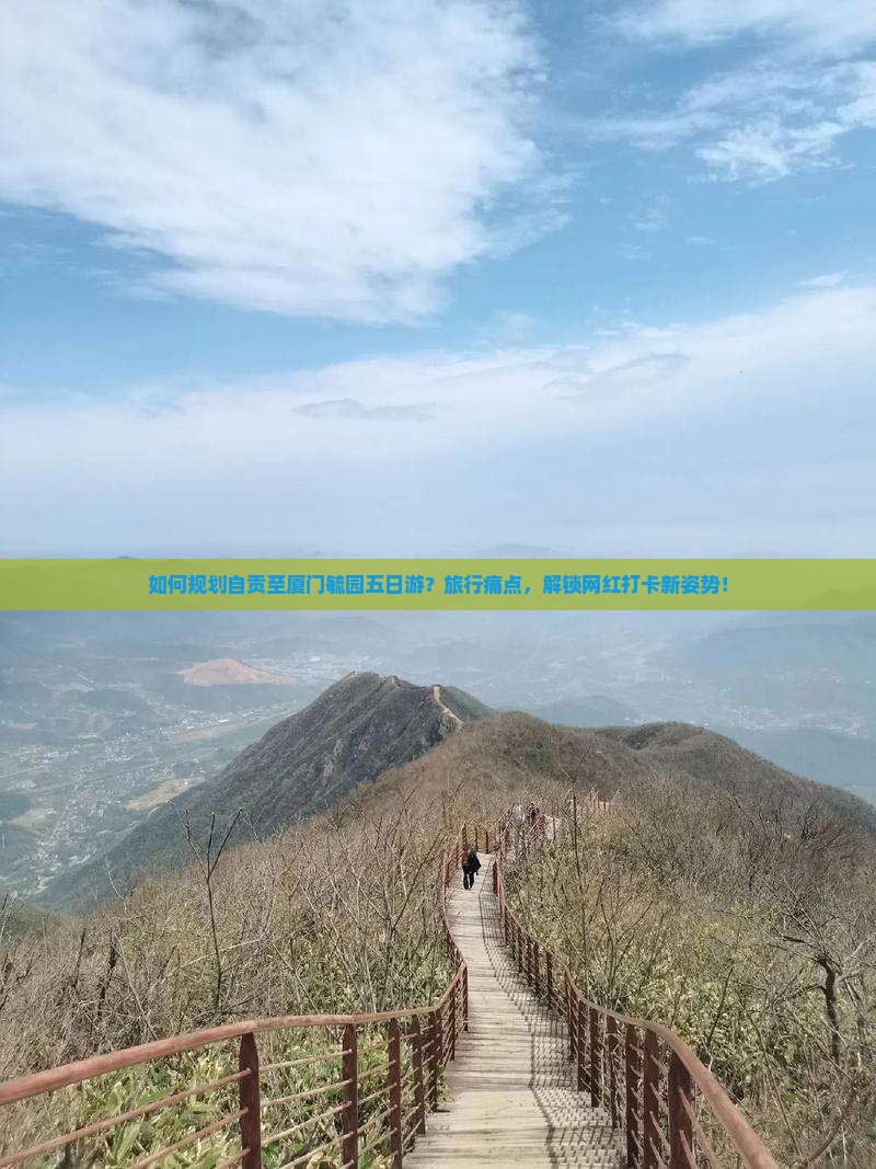 如何规划自贡至厦门毓园五日游？旅行痛点，解锁网红打卡新姿势！