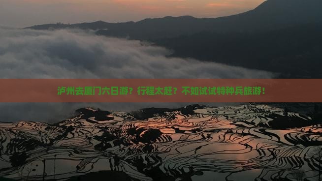 泸州去厦门六日游？行程太赶？不如试试特种兵旅游！