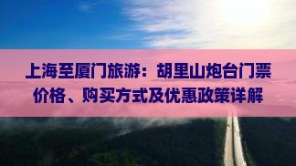 上海至厦门旅游：胡里山炮台门票价格、购买方式及优惠政策详解