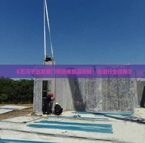 《石河子出发厦门怀远楼旅游攻略：自由行全指南》