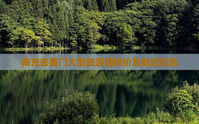 南充去厦门大型旅游团报价及航班信息