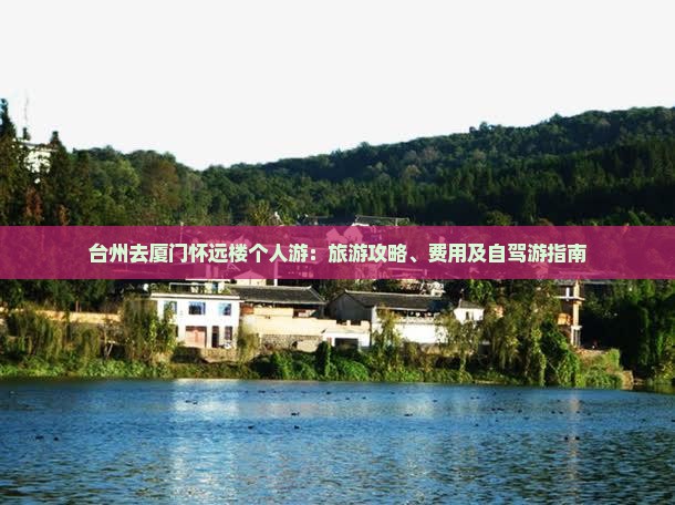 台州去厦门怀远楼个人游：旅游攻略、费用及自驾游指南