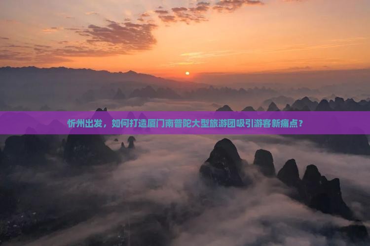 忻州出发，如何打造厦门南普陀大型旅游团吸引游客新痛点？