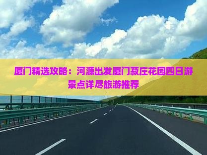 厦门精选攻略：河源出发厦门菽庄花园四日游景点详尽旅游推荐