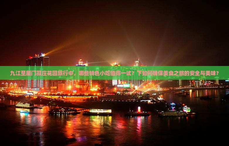 九江至厦门菽庄花园旅行中，哪些特色小吃值得一试？下如何确保美食之旅的安全与美味？
