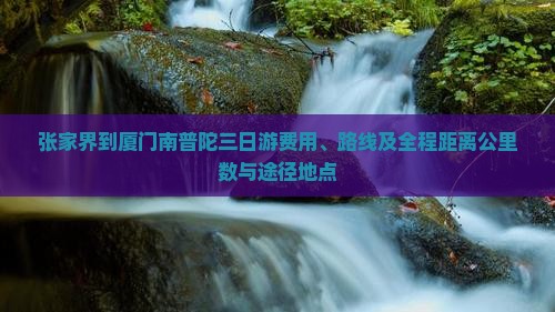 张家界到厦门南普陀三日游费用、路线及全程距离公里数与途径地点