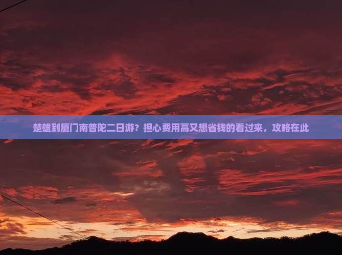 楚雄到厦门南普陀二日游？担心费用高又想省钱的看过来，攻略在此