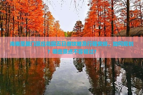 海南至厦门菽庄花园五日游攻略及行程安排，如何规划？哪些景点不容错过？