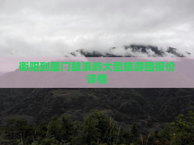 衡阳到厦门鼓浪屿大型旅游团报价详情