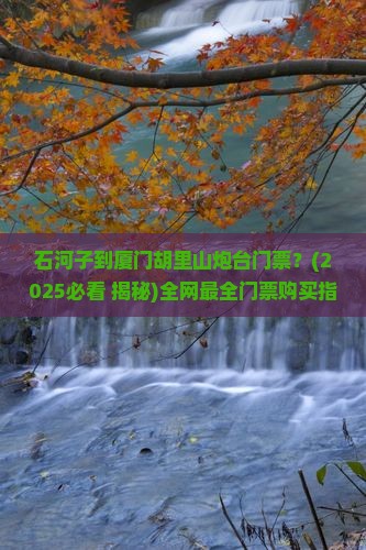 石河子到厦门胡里山炮台门票