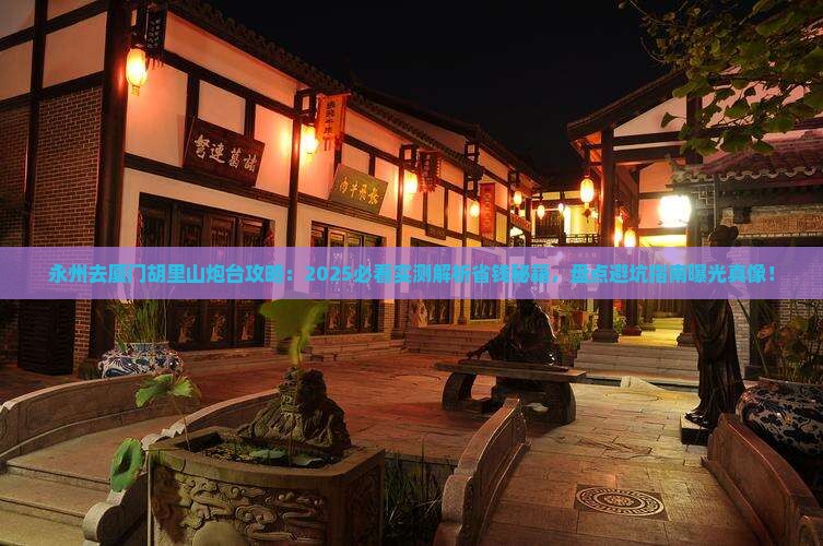 永州去厦门胡里山炮台攻略 永州去厦门胡里山炮台攻略