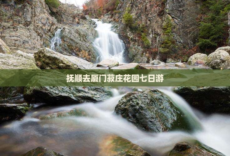 抚顺去厦门菽庄花园七日游