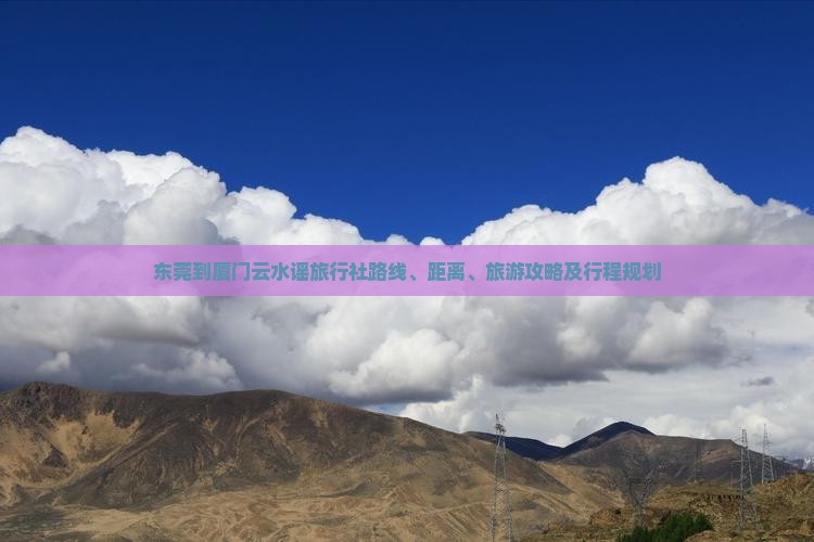 东莞到厦门云水谣旅行社