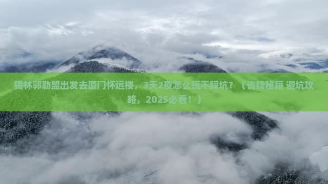 锡林郭勒盟去厦门怀远楼哪里玩