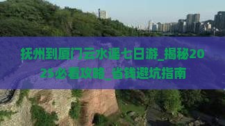 抚州到厦门云水谣七日游