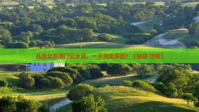 张北到厦门云水谣一日
