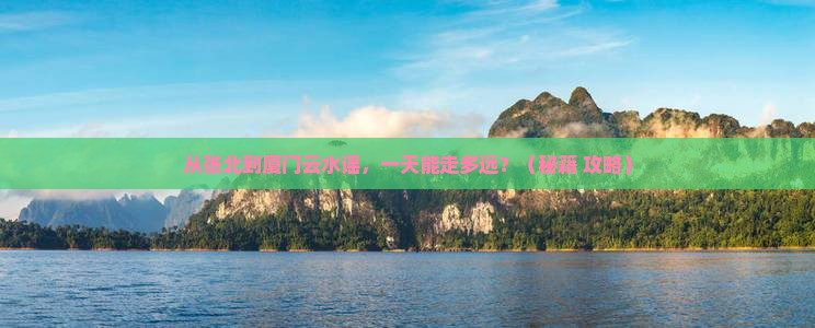 张北到厦门云水谣一日