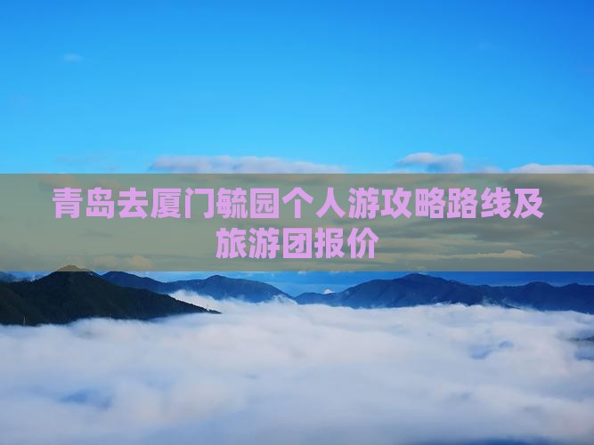 青岛去厦门毓园个人游