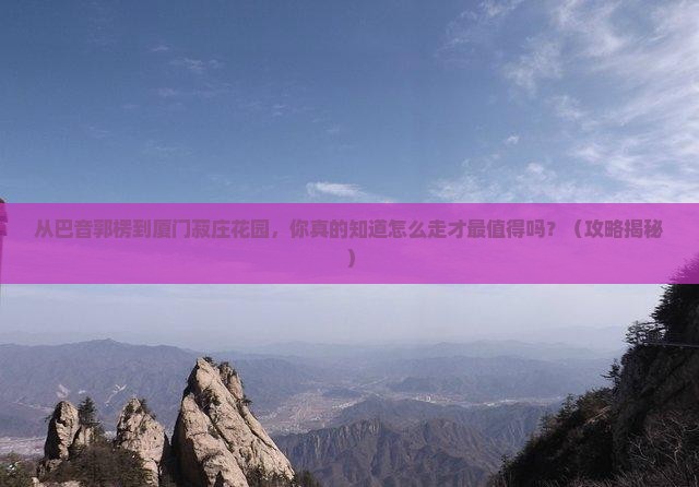 巴音郭楞去厦门菽庄花园景点