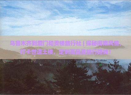 乌鲁木齐到厦门和贵楼旅行社