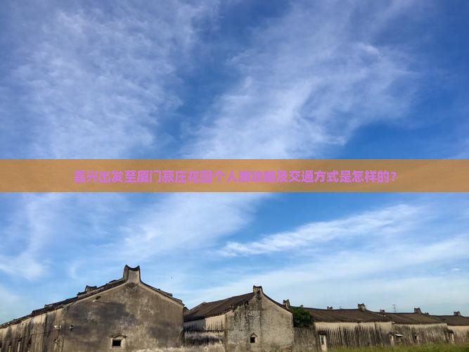 嘉兴出发至厦门菽庄花园个人游攻略及交通方式是怎样的？