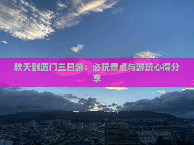 秋天到厦门三日游：必玩景点与游玩心得分享