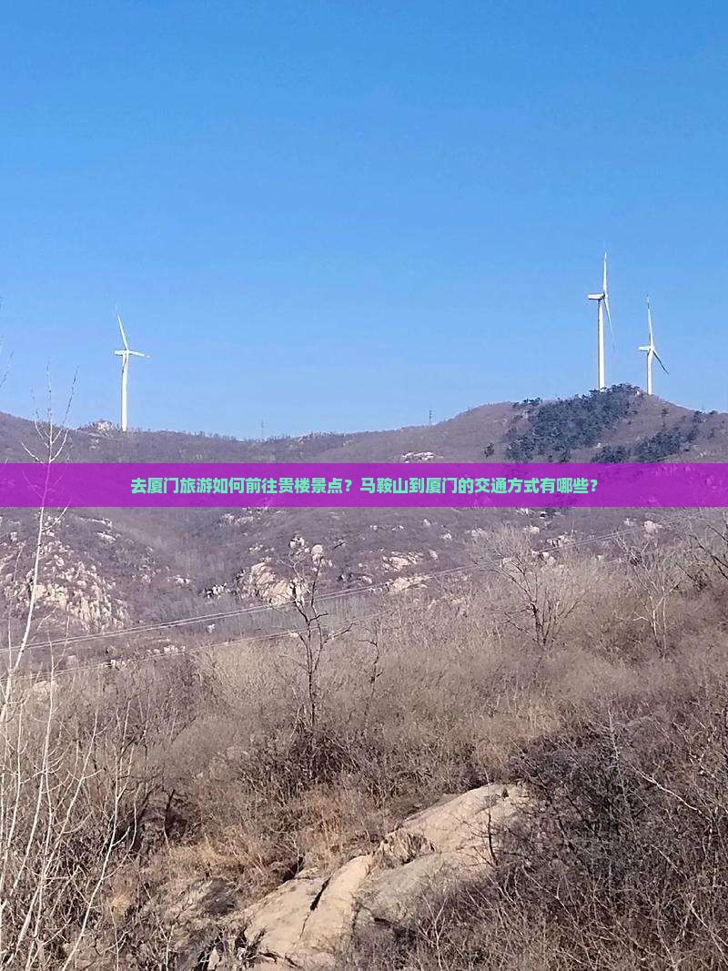 去厦门旅游如何前往贵楼景点？马鞍山到厦门的交通方式有哪些？