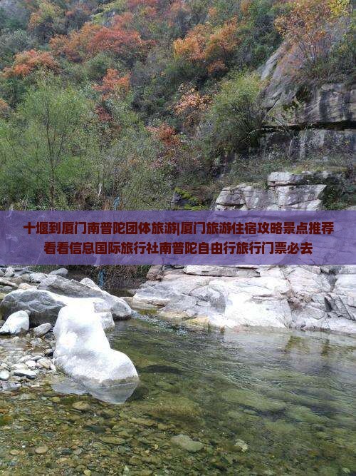 十堰到厦门南普陀团体旅游|厦门旅游住宿攻略景点推荐看看信息国际旅行社南普陀自由行旅行门票必去 十堰到厦门南普陀团体旅游|厦门旅游住宿攻略景点推荐看看信息国际旅行社南普陀自由行旅行门票必去