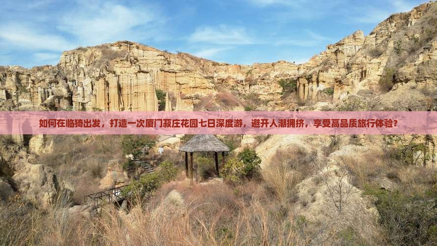 如何在临猗出发，打造一次厦门菽庄花园七日深度游，避开人潮拥挤，享受高品质旅行体验？